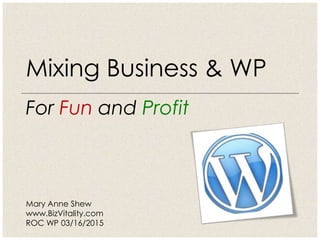 For Fun and Profit
Mixing Business & WP
Mary Anne Shew
www.BizVitality.com
ROC WP 03/16/2015
 