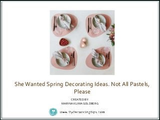 SheWanted Spring Decorating Ideas. Not All Pastels,
Please
CREATED BY:
MARINA KLIMAGOLDBERG
 