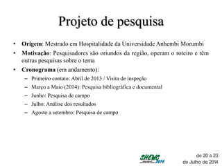 Projeto de pesquisa
• Origem: Mestrado em Hospitalidade da Universidade Anhembi Morumbi
• Motivação: Pesquisadores são ori...