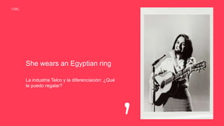 She wears an Egyptian ring
La industria Telco y la diferenciación: ¿Qué
te puedo regalar?
 