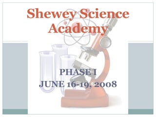 PHASE I JUNE 16-19, 2008 Shewey Science Academy 