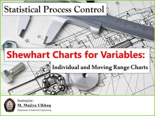 Instructor:
M. Mujiya Ulkhaq
Department of Industrial Engineering
Shewhart Charts for Variables:
IndividualandMovingRangeCharts
Statistical Process Control
 