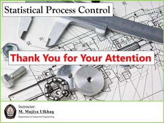Instructor:
M. Mujiya Ulkhaq
Department of Industrial Engineering
Statistical Process Control
Thank You for Your Attention
 