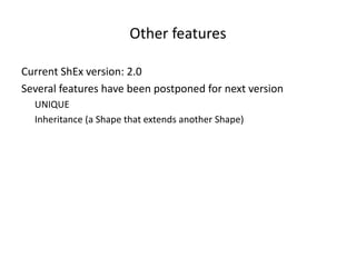 Other features
Current ShEx version: 2.0
Several features have been postponed for next version
UNIQUE
Inheritance (a Shape that extends another Shape)
 
