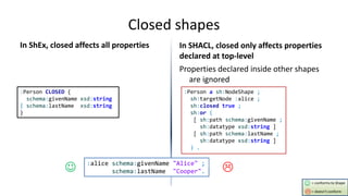 Recursion (with property paths)
ShEx handles recursion
Well founded semantics
Recursive shapes are undefined in SHACL
Impl...