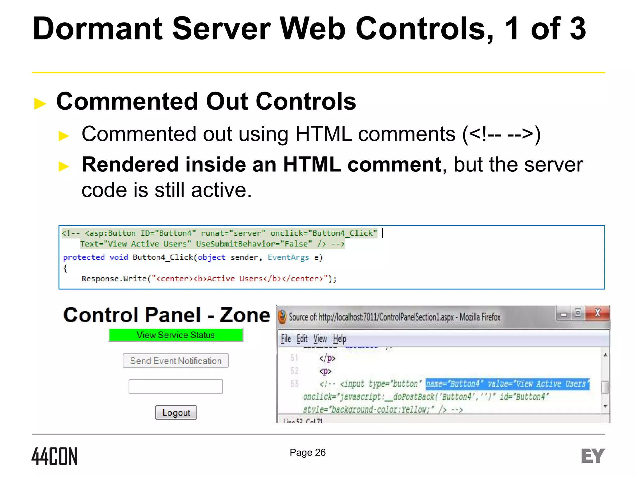 Dormant Server Web Controls, 1 of 3
►

Commented Out Controls
►
►

Commented out using HTML comments (<!-- -->)
Rendered inside an HTML comment, but the server
code is still active.

Page 26

 