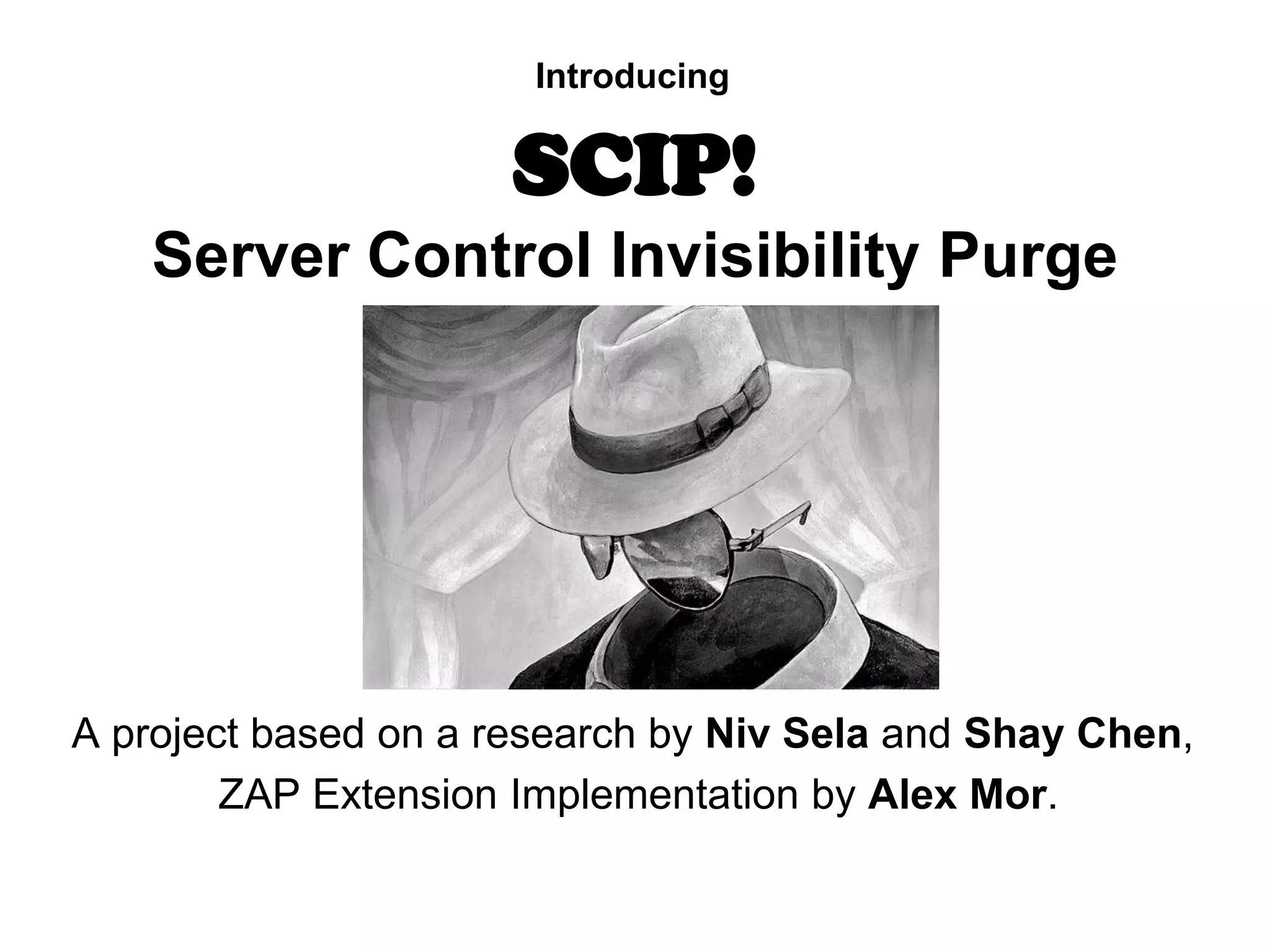 Introducing

SCIP!
Server Control Invisibility Purge

A project based on a research by Niv Sela and Shay Chen,
ZAP Extension Implementation by Alex Mor.

 