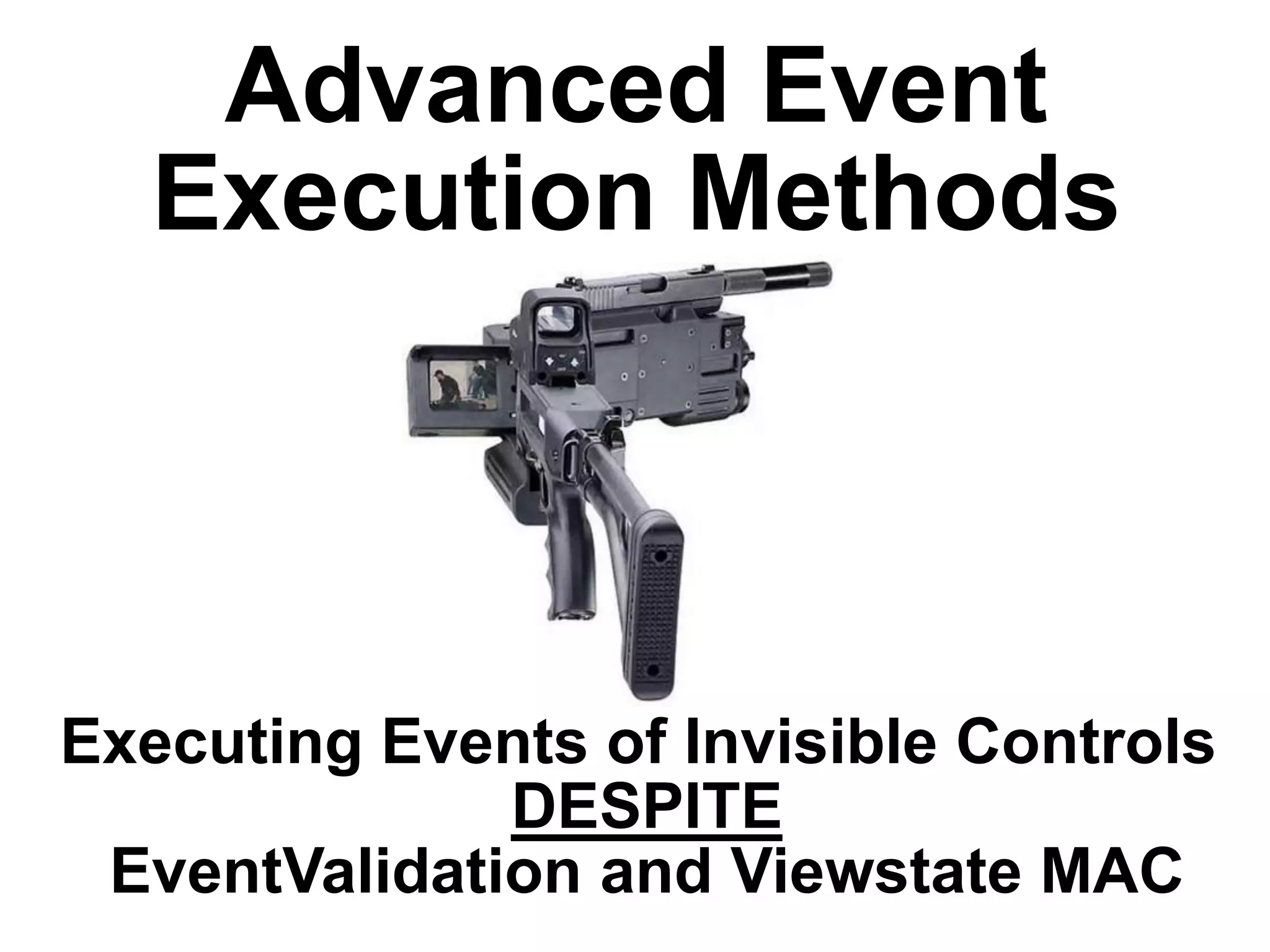 Advanced Event
Execution Methods

Executing Events of Invisible Controls
DESPITE
EventValidation and Viewstate MAC

 
