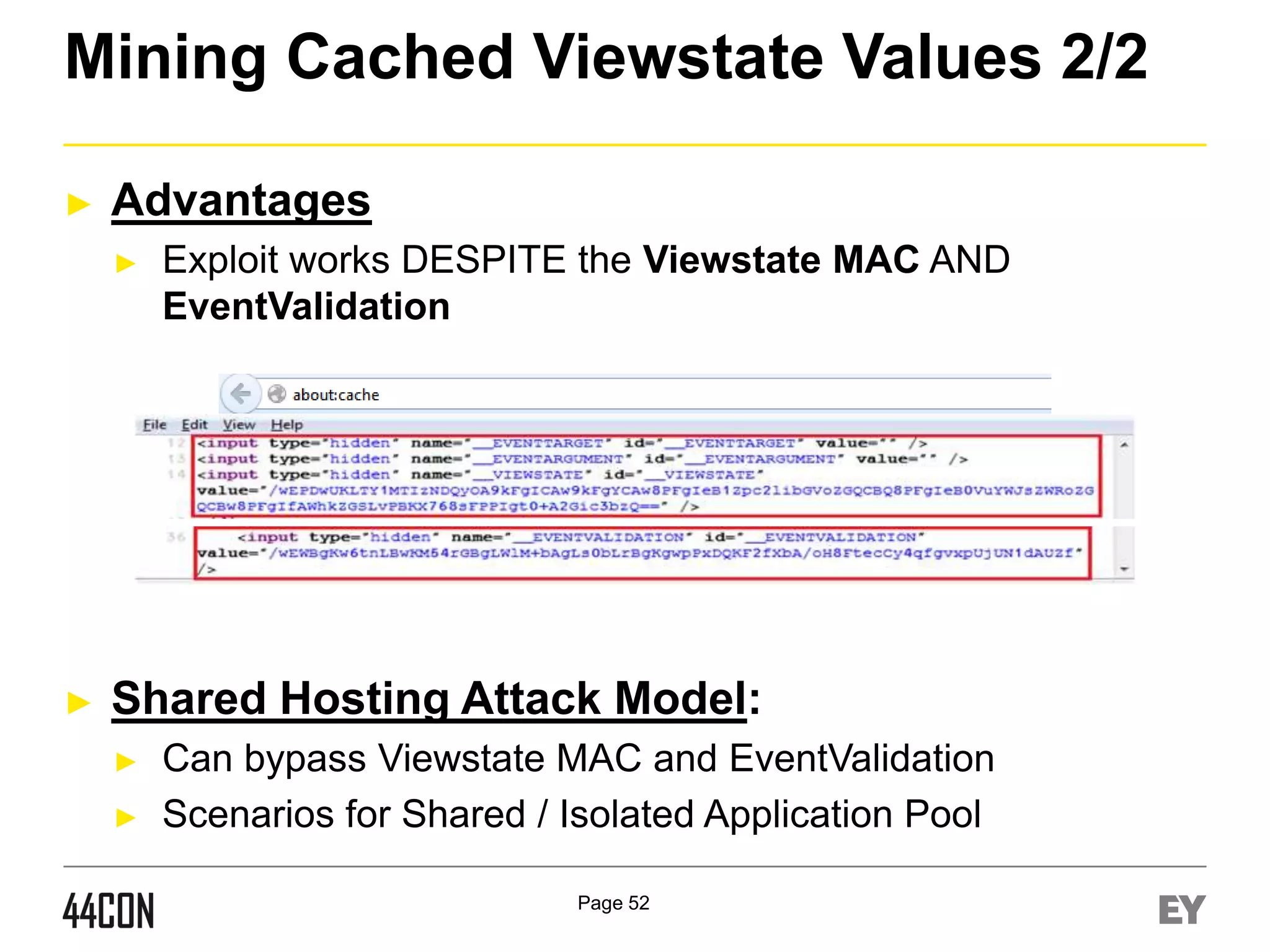 Mining Cached Viewstate Values 2/2
►

Advantages
►

►

Exploit works DESPITE the Viewstate MAC AND
EventValidation

Shared Hosting Attack Model:
►
►

Can bypass Viewstate MAC and EventValidation
Scenarios for Shared / Isolated Application Pool
Page 52

 