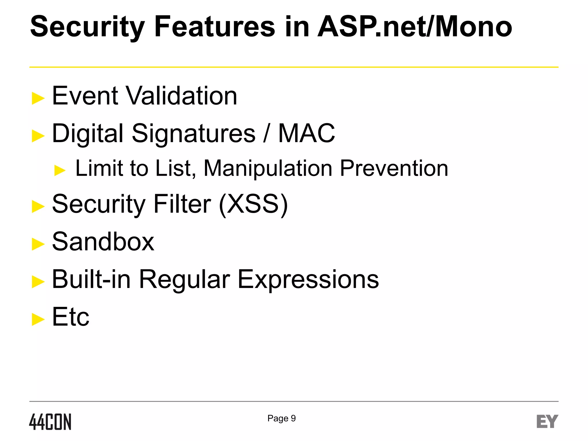 Security Features in ASP.net/Mono
► Event

Validation
► Digital Signatures / MAC
►

Limit to List, Manipulation Prevention

► Security

Filter (XSS)
► Sandbox
► Built-in Regular Expressions
► Etc

Page 9

 