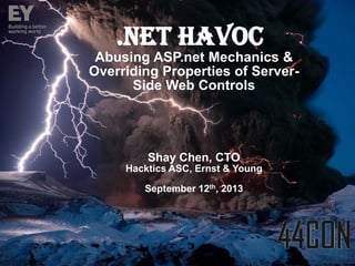 .Net Havoc
Abusing ASP.net Mechanics &
Overriding Properties of ServerSide Web Controls

Shay Chen, CTO
Hacktics ASC, Ernst & Young
September 12th, 2013

Page 1

 