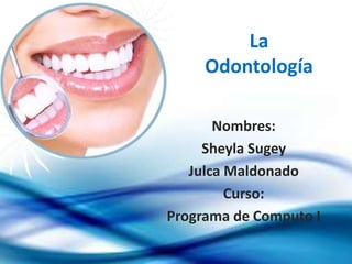 La
Odontología
Nombres:
Sheyla Sugey
Julca Maldonado
Curso:
Programa de Computo I
 