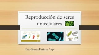 Reproducción de seres
unicelulares
Estudiante:Fatima Aspi
 