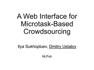 A Web Interface for
Microtask-Based
Crowdsourcing
Ilya Sukhopluev, Dmitry Ustalov
NLPub
 