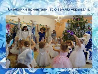 Снежинки прилетали, всю землю укрывали.
 