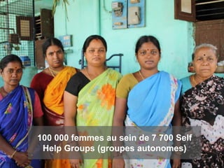 100 000 femmes au sein de 7 700 Self
 Help Groups (groupes autonomes)
 
