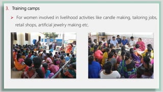 3. Training camps
 For women involved in livelihood activities like candle making, tailoring jobs,
retail shops, artificial jewelry making etc.
 