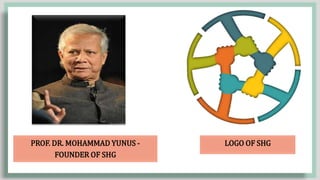 PROF. DR. MOHAMMAD YUNUS -
FOUNDER OF SHG
LOGO OF SHG
 