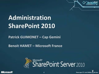 AdministrationSharePoint 2010 Patrick GUIMONET – Cap Gemini Benoit HAMET – Microsoft France 