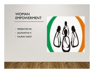 WOMAN
EMPOWERMENT
• PRESENTED BY-
• JAGANATHA K
• SAURAV SAKET
 