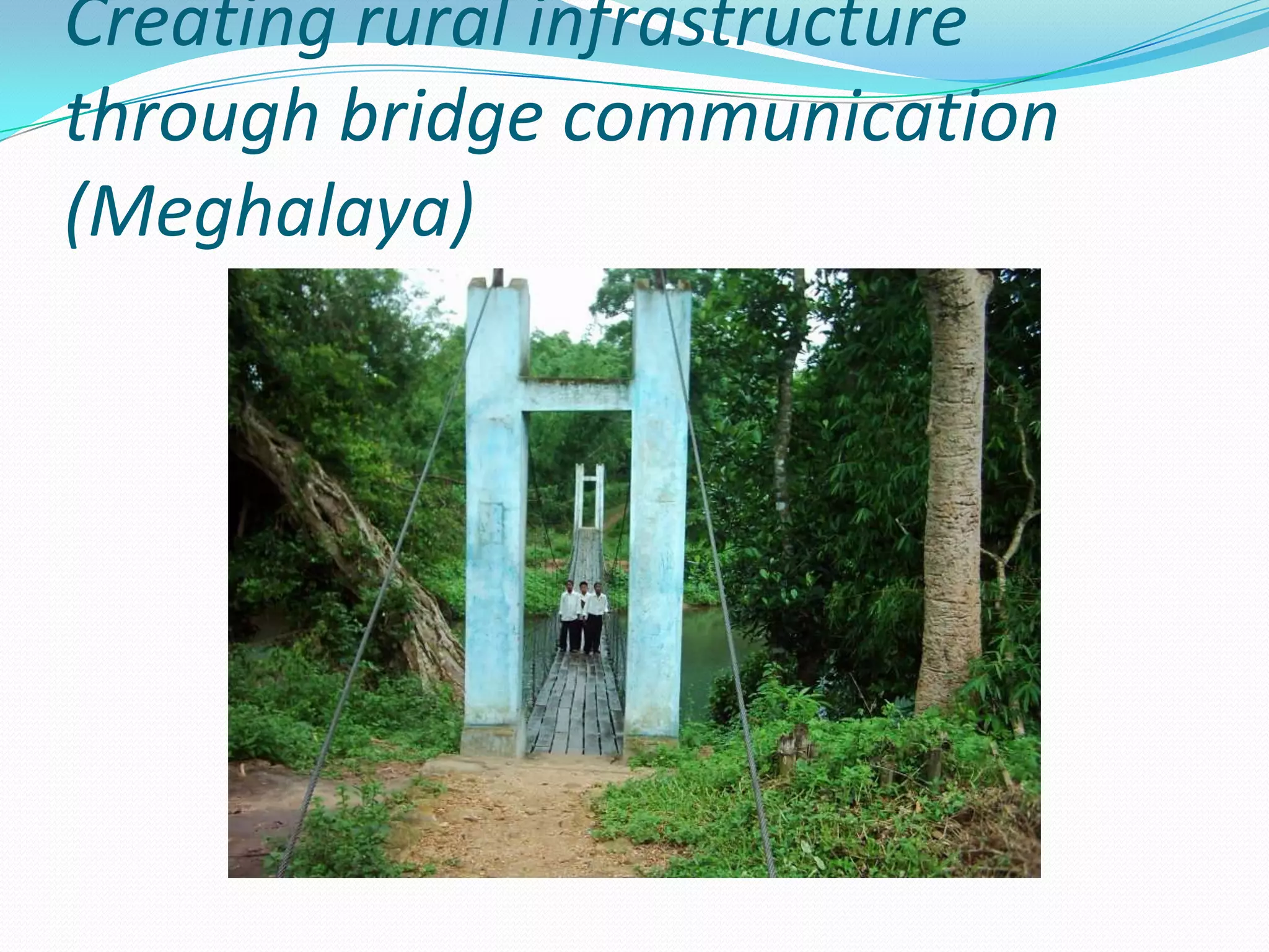 Creating rural infrastructure
through bridge communication
(Meghalaya)
 