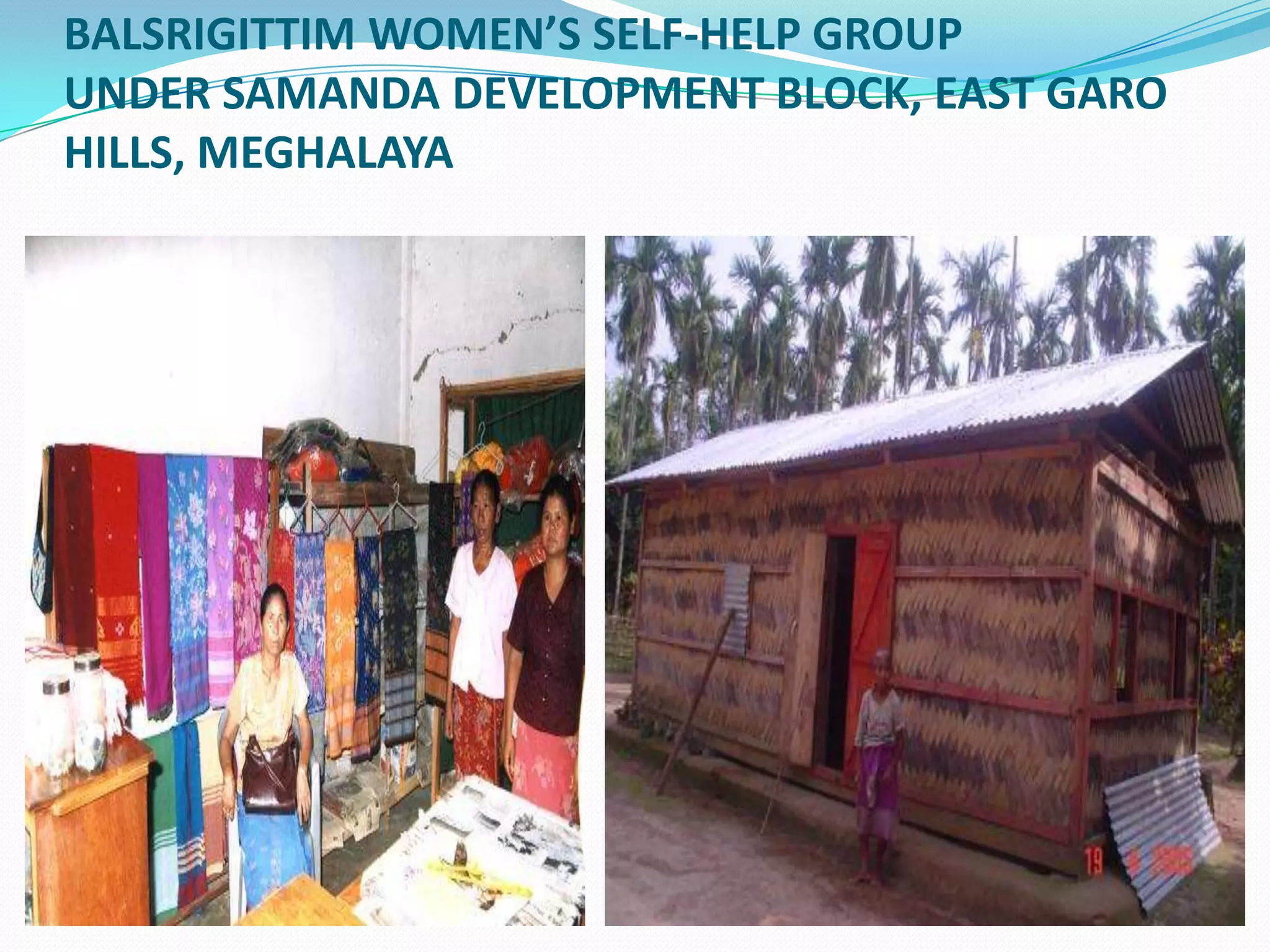 BALSRIGITTIM WOMEN’S SELF-HELP GROUP
UNDER SAMANDA DEVELOPMENT BLOCK, EAST GARO
HILLS, MEGHALAYA
 