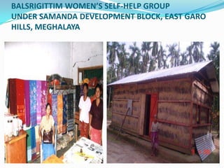 BALSRIGITTIM WOMEN’S SELF-HELP GROUP
UNDER SAMANDA DEVELOPMENT BLOCK, EAST GARO
HILLS, MEGHALAYA
 