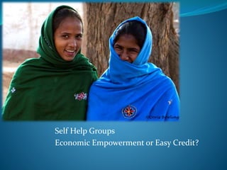 Self Help Groups
Economic Empowerment or Easy Credit?
 