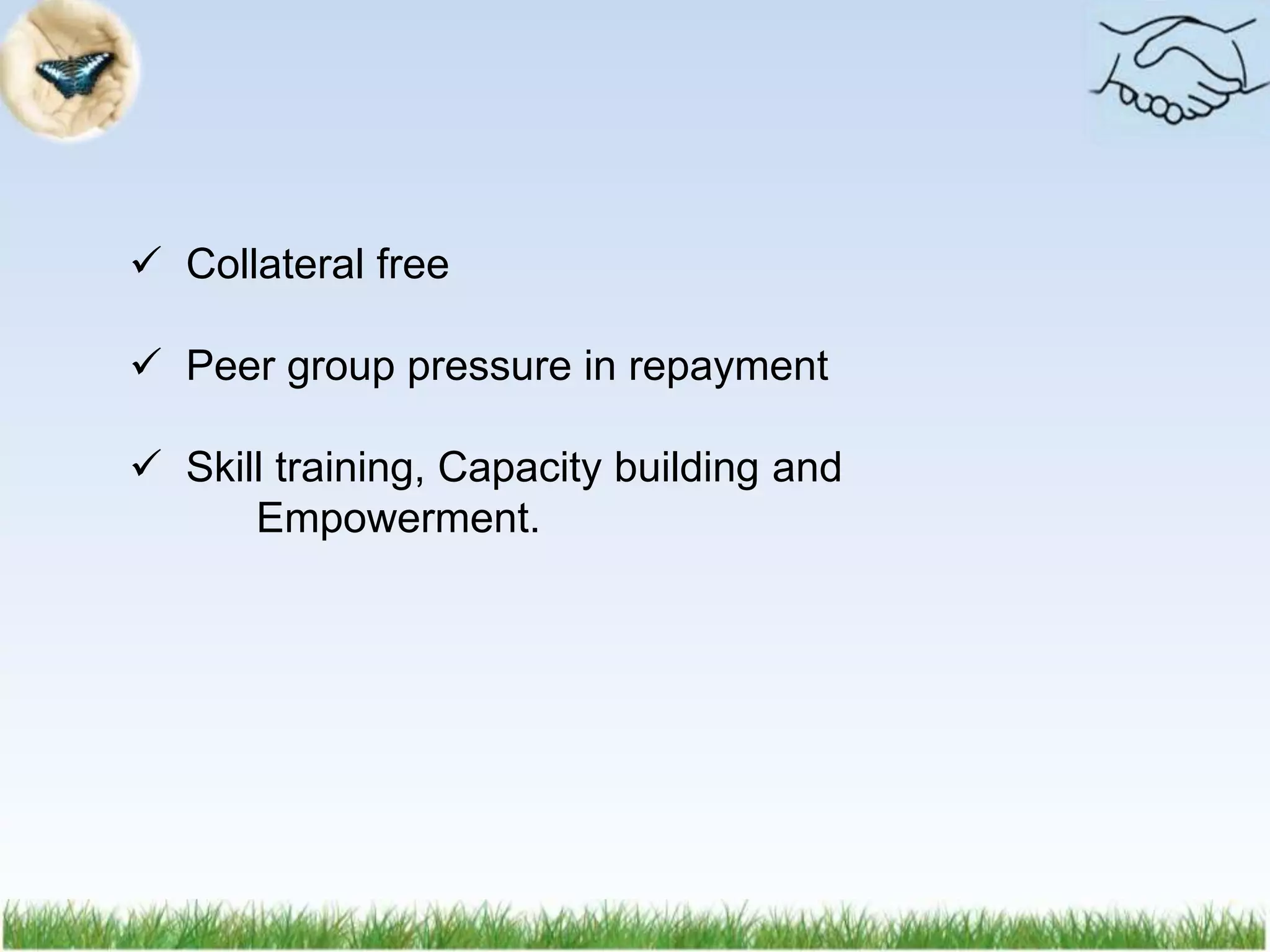  Collateral free
 Peer group pressure in repayment
 Skill training, Capacity building and
Empowerment.
 