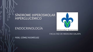 SÍNDROME HIPEROSMOLAR
HIPERGLUCÉMICO
ENDOCRINOLOGÍA
FACULTAD DE MEDICINA XALAPA
FIDEL GÓMEZ RODRÍGUEZ
 