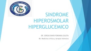 SINDROME
HIPEROSMOLAR
HIPERGLUCEMICO
DR. SERGIO DAVID FORONDA ZULETA
Mr. Medicina critica y terapia intensiva
 