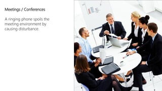 Meetings / Conferences

A ringing phone spoils the
meeting environment by
causing disturbance.
 