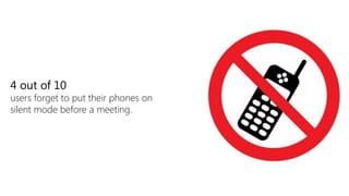 4 out of 10
users forget to put their phones on
silent mode before a meeting.
 