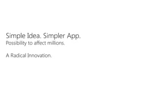 Simple Idea. Simpler App.
Possibility to affect millions.

A Radical Innovation.
 