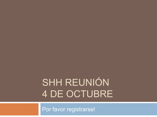 SHH reunión4 de Octubre Por favor registrarse!  