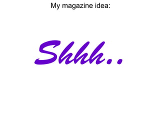 My magazine idea:




Shhh..
 