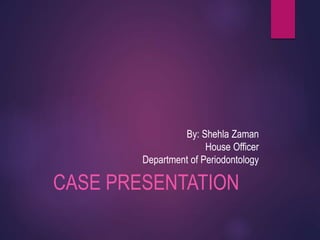 By: Shehla Zaman
House Officer
Department of Periodontology
CASE PRESENTATION
 