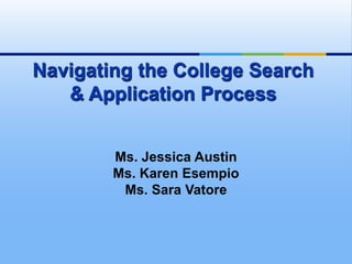 Navigating the College Search
   & Application Process


        Ms. Jessica Austin
        Ms. Karen Esempio
         Ms. Sara Vatore
 