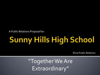 A Public Relations Proposal for:




                                    Shine Public Relations


                 “Together We Are
                  Extraordinary”
 