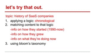 let’s try that out.
topic: history of SaaS companies
1. applying a logic: chronological
2. matching content to that logic
...