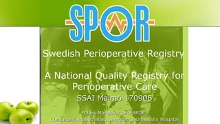 Swedish Perioperative Registry
A National Quality Registry for
Perioperative Care
SSAI Malmö 170906
Claes Mangelus CEO SPOR
Consultant Anaesthetist, Sahlgren´s University Hospital
 