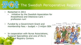 The Swedish Perioperative Registry
• Restarted in 2011
• initiative by the Swedish Association for
Anaesthesia and Intensi...