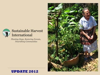 Sustainable Harvest
International
Planting Hope, Restoring Forests,
    Nourishing Communities




UPDATE 2012
 