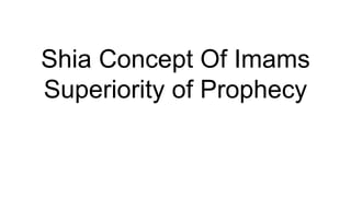 Shia Concept Of Imams
Superiority of Prophecy
 