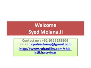 Welcome
Syed Molana Ji
Contact no : +91-9929558806
Email : syedmolanaji@gmail.com
http://www.ruhaniilm.com/shia-
istikhara-dua/
 