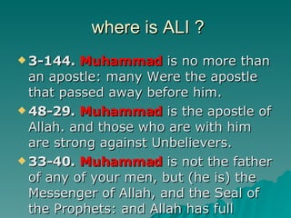 where is ALI ? <ul><li>3- 144.   Muhammad   is no more than an apostle: many Were the apostle that passed away before him....