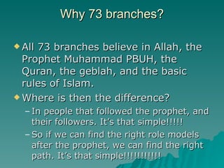 Why 73 branches? <ul><li>All 73 branches believe in Allah, the Prophet Muhammad PBUH, the Quran, the geblah, and the basic...