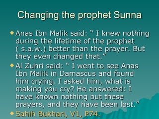 Changing the prophet Sunna <ul><li>Anas Ibn Malik said: “ I knew nothing during the lifetime of the prophet ( s.a.w.) bett...