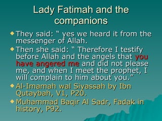 Lady Fatimah and the companions <ul><li>They said: “ yes we heard it from the messenger of Allah. </li></ul><ul><li>Then s...