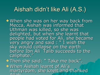Aishah didn’t like Ali (A.S.) <ul><li>When she was on her way back from Mecca, Aishah was informed that Uthman was killed,...